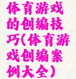 体育游戏的创编技巧(体育游戏创编案例大全)