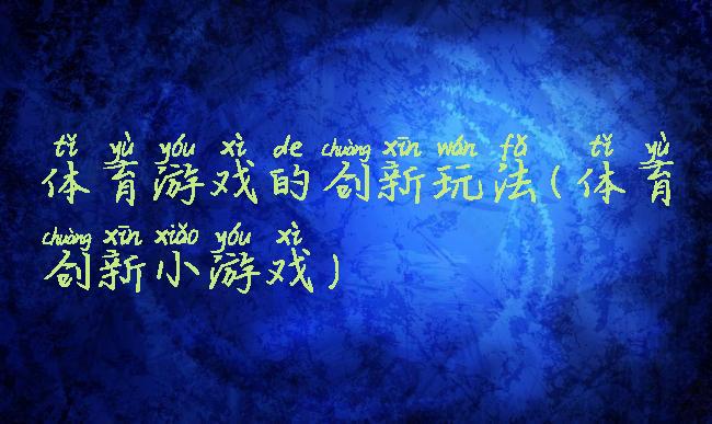 体育游戏的创新玩法(体育创新小游戏)