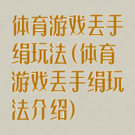 体育游戏丢手绢玩法(体育游戏丢手绢玩法介绍)