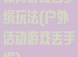 体育游戏丢手绢玩法(户外活动游戏丢手绢)