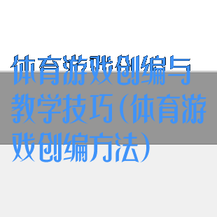 体育游戏创编与教学技巧(体育游戏创编方法)