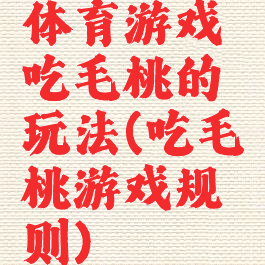 体育游戏吃毛桃的玩法(吃毛桃游戏规则)