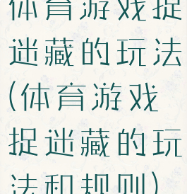 体育游戏捉迷藏的玩法(体育游戏捉迷藏的玩法和规则)