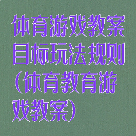 体育游戏教案目标玩法规则(体育教育游戏教案)