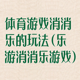 体育游戏消消乐的玩法(乐游消消乐游戏)