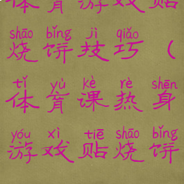 体育游戏贴烧饼技巧(体育课热身游戏贴烧饼)