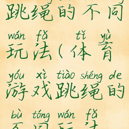 体育游戏跳绳的不同玩法(体育游戏跳绳的不同玩法教案)