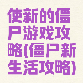 使新的僵尸游戏攻略(僵尸新生活攻略)