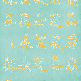 你画我猜亲子游戏玩法(你画我猜游戏玩法幼儿)