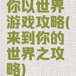 你以世界游戏攻略(来到你的世界之攻略)