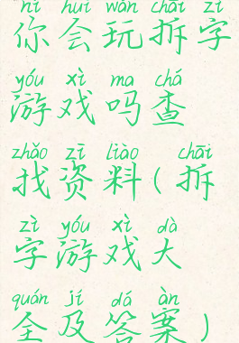 你会玩拆字游戏吗查找资料(拆字游戏大全及答案)