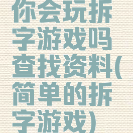你会玩拆字游戏吗查找资料(简单的拆字游戏)