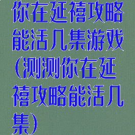 你在延禧攻略能活几集游戏(测测你在延禧攻略能活几集)