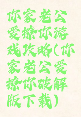 你家老公爱撩你游戏攻略(你家老公爱撩你破解版下载)