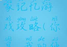 你是我的独家记忆游戏攻略(你是,我的独家记忆)