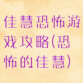 佳慧恐怖游戏攻略(恐怖的佳慧)