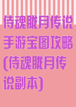 侍魂胧月传说手游宝图攻略(侍魂胧月传说副本)