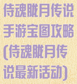 侍魂胧月传说手游宝图攻略(侍魂胧月传说最新活动)