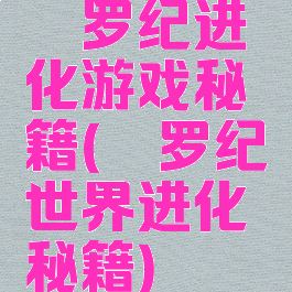 侏罗纪进化游戏秘籍(侏罗纪世界进化秘籍)