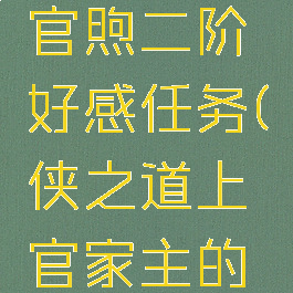 侠之道上官煦二阶好感任务(侠之道上官家主的作业)