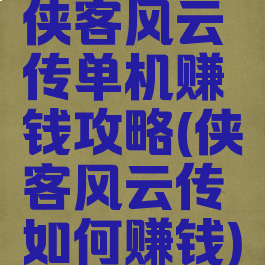 侠客风云传单机赚钱攻略(侠客风云传如何赚钱)