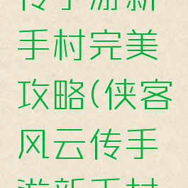 侠客风云传手游新手村完美攻略(侠客风云传手游新手村最强攻略)
