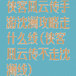 侠客风云传手游沈澜攻略走什么线(侠客风云传不走沈澜线)