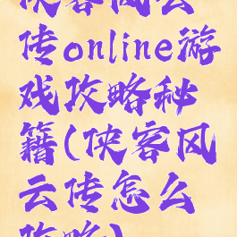 侠客风云传online游戏攻略秘籍(侠客风云传怎么攻略)