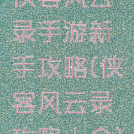 侠客风云录手游新手攻略(侠客风云录攻略大全)