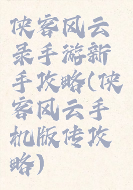 侠客风云录手游新手攻略(侠客风云手机版传攻略)