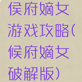 侯府嫡女游戏攻略(候府嫡女破解版)