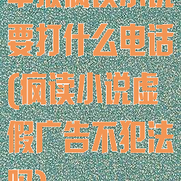 举报疯读小说要打什么电话(疯读小说虚假广告不犯法吗)