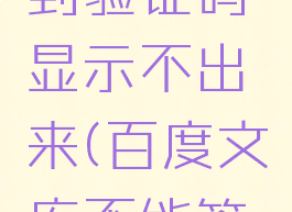 为什么百度文库签到验证码显示不出来(百度文库不能签到怎么回事)