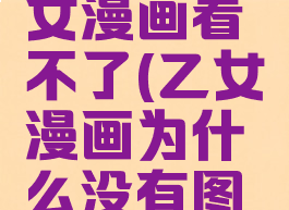 为什么乙女漫画看不了(乙女漫画为什么没有图片)