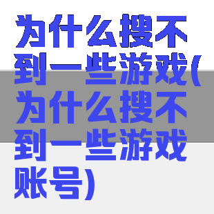 为什么搜不到一些游戏(为什么搜不到一些游戏账号)