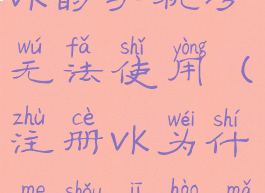 为什么注册vk的手机号无法使用(注册vk为什么手机号码无法使用)