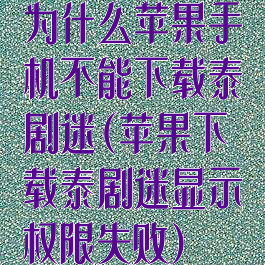 为什么苹果手机不能下载泰剧迷(苹果下载泰剧迷显示权限失败)