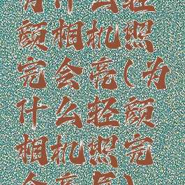 为什么轻颜相机照完会亮(为什么轻颜相机照完会亮屏)