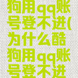 为什么酷狗用qq账号登不进(为什么酷狗用qq账号登不进去)