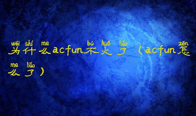为什么acfun不火了(acfun怎么了)