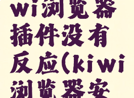 为什么kiwi浏览器插件没有反应(kiwi浏览器安装插件)