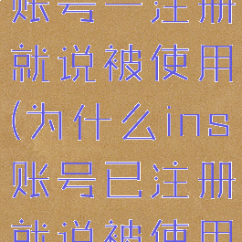 为什么ins账号一注册就说被使用(为什么ins账号已注册就说被使用)