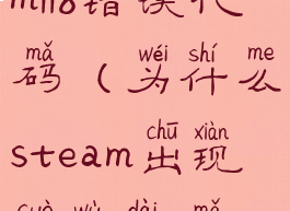 为什么steam118错误代码(为什么steam出现错误代码118)