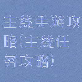 主线手游攻略(主线任务攻略)