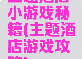 主题酒店小游戏秘籍(主题酒店游戏攻略)