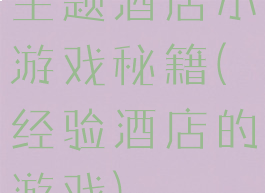 主题酒店小游戏秘籍(经验酒店的游戏)