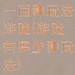 一百种玩法游戏(游戏有多少种玩法)