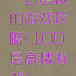 一百层楼的游戏攻略(100层高楼游戏)