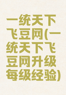 一统天下飞豆网(一统天下飞豆网升级每级经验)