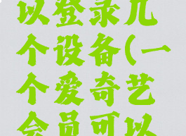 一个爱奇艺会员可以登录几个设备(一个爱奇艺会员可以登录几个手机)